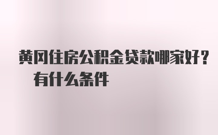 黄冈住房公积金贷款哪家好? 有什么条件