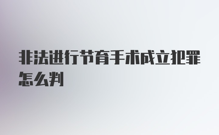 非法进行节育手术成立犯罪怎么判