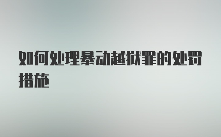 如何处理暴动越狱罪的处罚措施