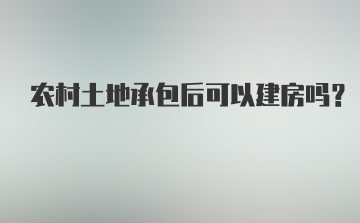 农村土地承包后可以建房吗？