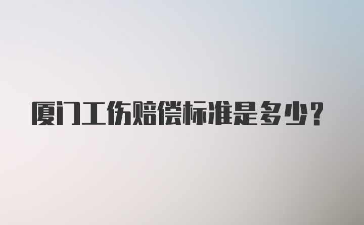 厦门工伤赔偿标准是多少？