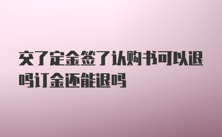 交了定金签了认购书可以退吗订金还能退吗