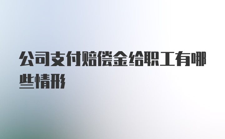 公司支付赔偿金给职工有哪些情形