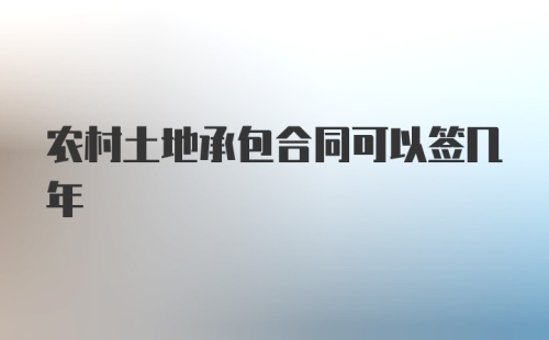 农村土地承包合同可以签几年