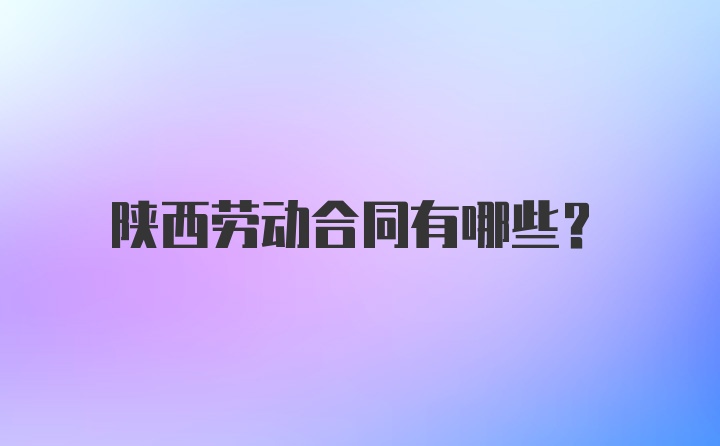 陕西劳动合同有哪些？