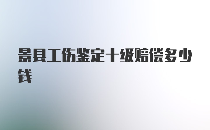 景县工伤鉴定十级赔偿多少钱