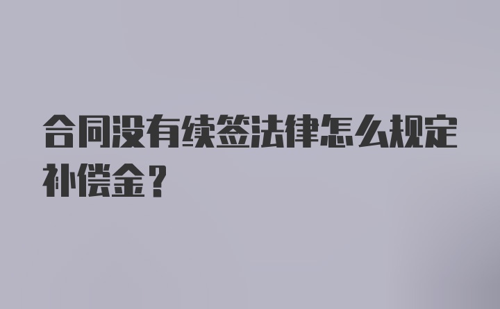 合同没有续签法律怎么规定补偿金?