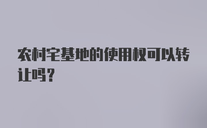 农村宅基地的使用权可以转让吗？