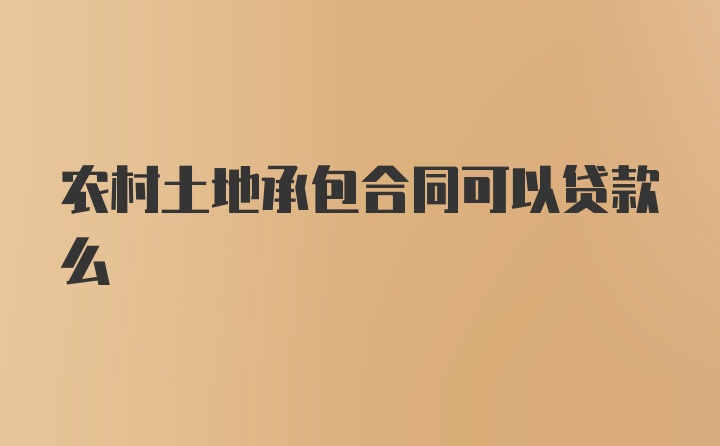 农村土地承包合同可以贷款么