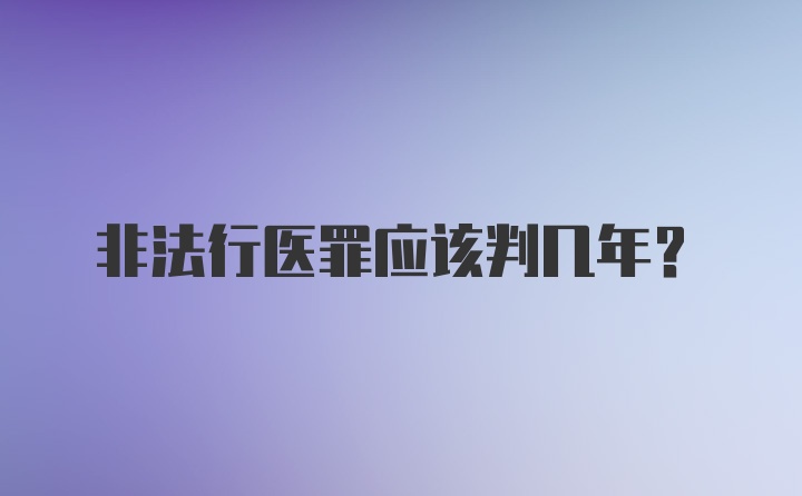 非法行医罪应该判几年？