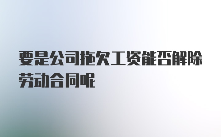 要是公司拖欠工资能否解除劳动合同呢