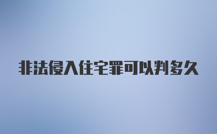 非法侵入住宅罪可以判多久