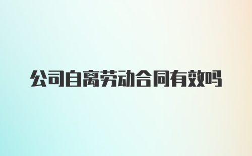 公司自离劳动合同有效吗