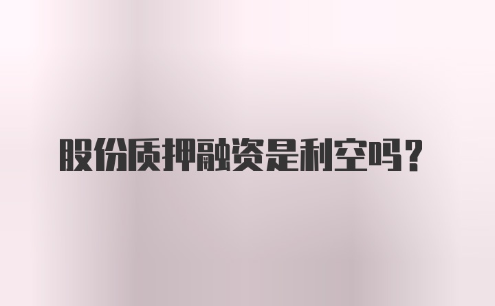 股份质押融资是利空吗？