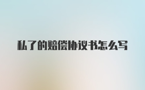私了的赔偿协议书怎么写