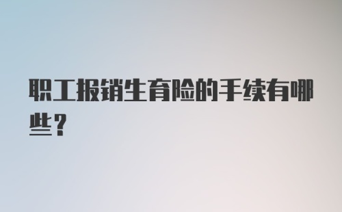 职工报销生育险的手续有哪些?