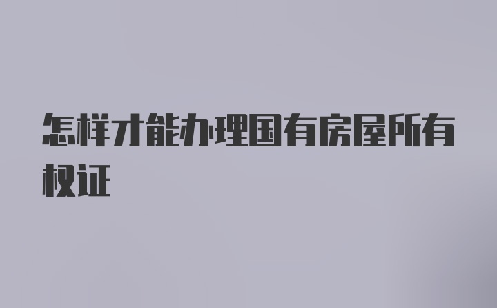 怎样才能办理国有房屋所有权证