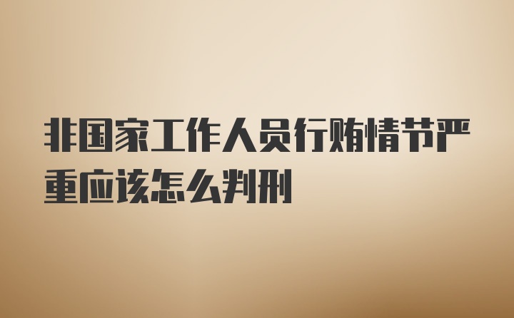 非国家工作人员行贿情节严重应该怎么判刑