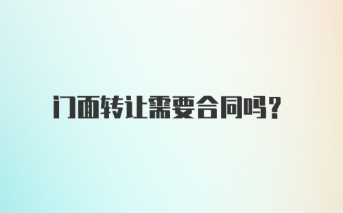 门面转让需要合同吗？