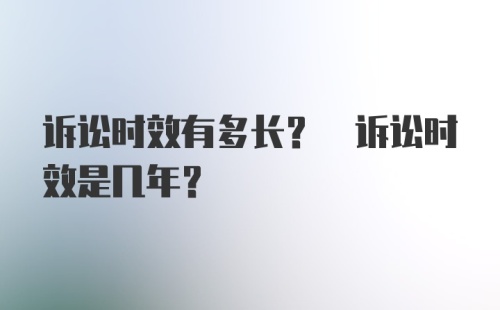 诉讼时效有多长? 诉讼时效是几年?