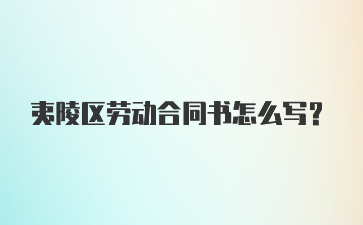 夷陵区劳动合同书怎么写？