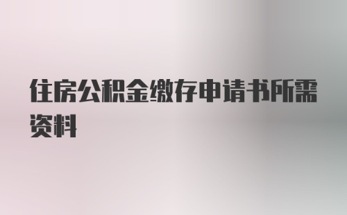 住房公积金缴存申请书所需资料