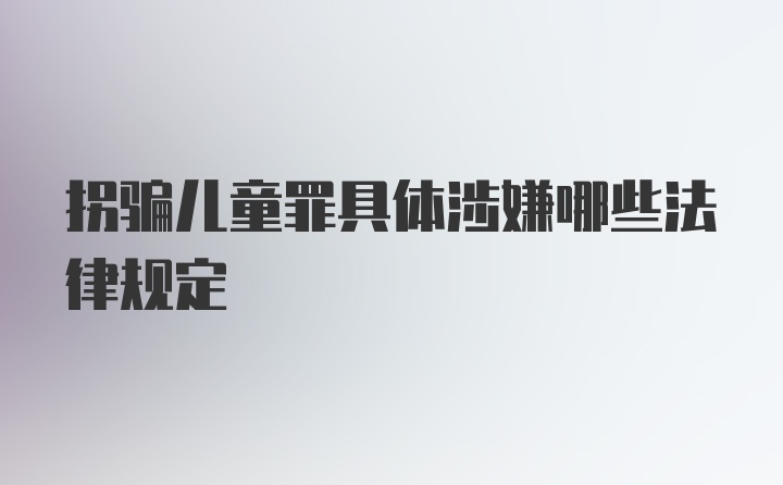 拐骗儿童罪具体涉嫌哪些法律规定