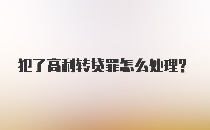 犯了高利转贷罪怎么处理？