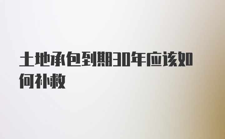 土地承包到期30年应该如何补救