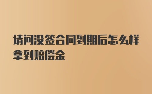 请问没签合同到期后怎么样拿到赔偿金