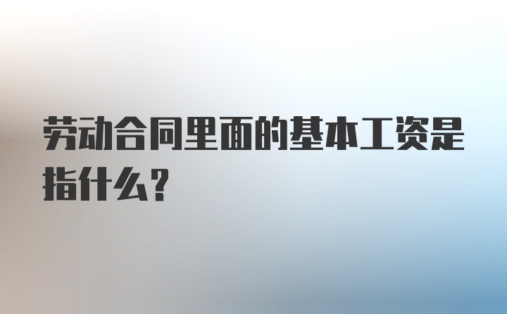 劳动合同里面的基本工资是指什么?