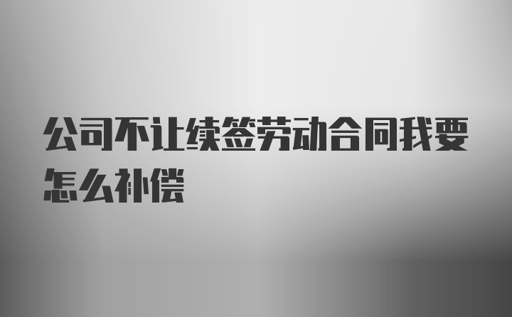 公司不让续签劳动合同我要怎么补偿