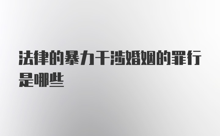 法律的暴力干涉婚姻的罪行是哪些