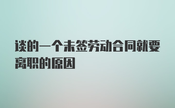 谈的一个未签劳动合同就要离职的原因