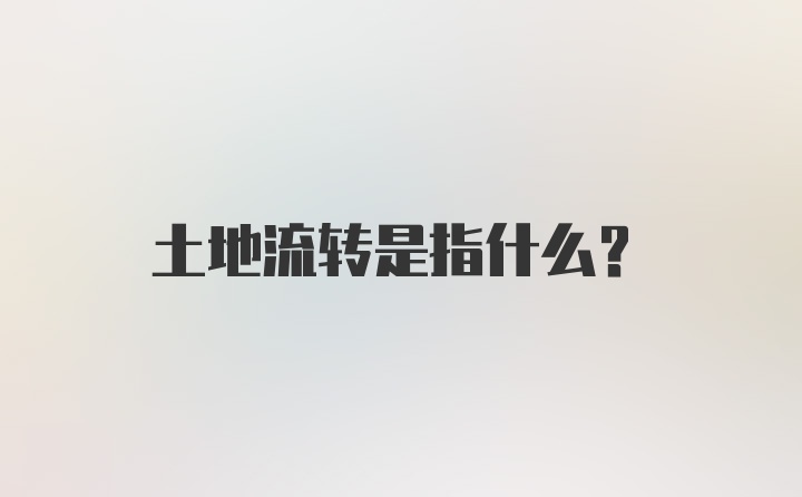 土地流转是指什么？