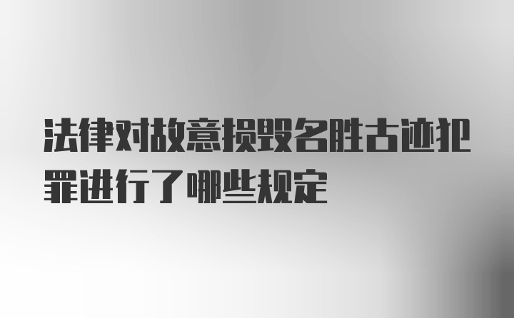 法律对故意损毁名胜古迹犯罪进行了哪些规定