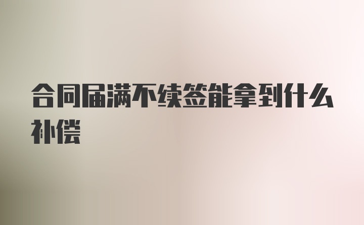 合同届满不续签能拿到什么补偿