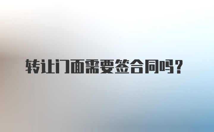 转让门面需要签合同吗？