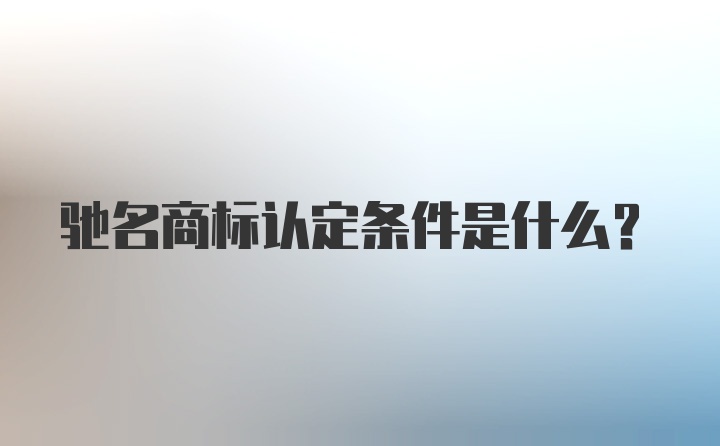 驰名商标认定条件是什么？