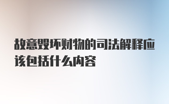 故意毁坏财物的司法解释应该包括什么内容