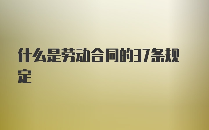 什么是劳动合同的37条规定