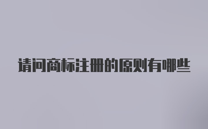 请问商标注册的原则有哪些