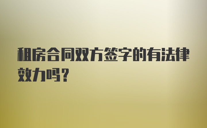 租房合同双方签字的有法律效力吗？