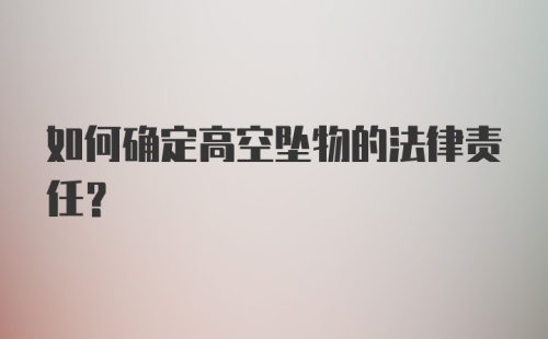 如何确定高空坠物的法律责任？