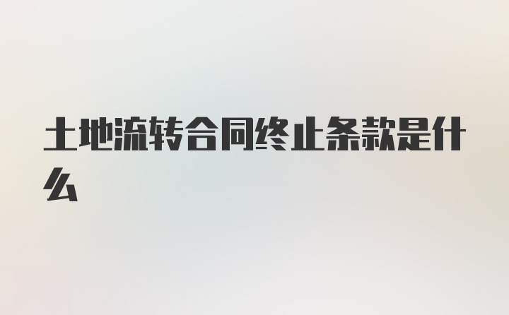 土地流转合同终止条款是什么