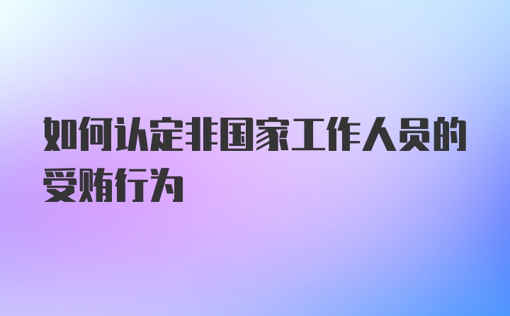 如何认定非国家工作人员的受贿行为