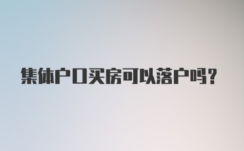 集体户口买房可以落户吗？