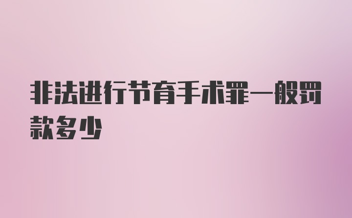 非法进行节育手术罪一般罚款多少