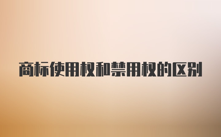 商标使用权和禁用权的区别