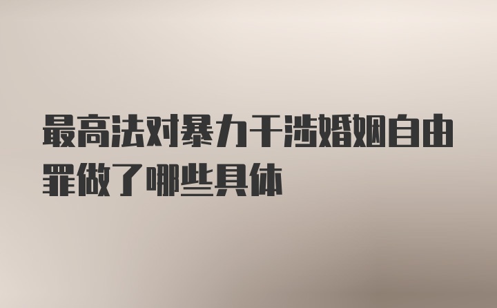 最高法对暴力干涉婚姻自由罪做了哪些具体